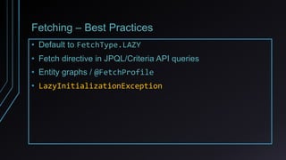 Fetching – Best Practices
• Default to FetchType.LAZY
• Fetch directive in JPQL/Criteria API queries
• Entity graphs / @FetchProfile
• LazyInitializationException
 