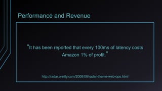 Performance and Revenue
“It has been reported that every 100ms of latency costs
Amazon 1% of profit.”
http://radar.oreilly.com/2008/08/radar-theme-web-ops.html
 