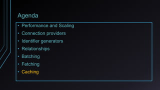 Agenda
• Performance and Scaling
• Connection providers
• Identifier generators
• Relationships
• Batching
• Fetching
• Caching
 