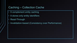 Caching – Collection Cache
• It complement entity caching
• It stores only entity identifiers
• Read-Through
• Invalidation-based (Consistency over Performance)
 