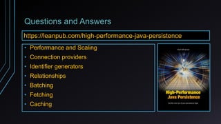 Questions and Answers
https://leanpub.com/high-performance-java-persistence
• Performance and Scaling
• Connection providers
• Identifier generators
• Relationships
• Batching
• Fetching
• Caching
 