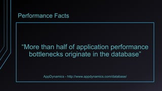 Performance Facts
“More than half of application performance
bottlenecks originate in the database”
AppDynamics - http://w...