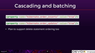 #DevoxxFR
<property name="hibernate.order_inserts" value="true"/>
<property name="hibernate.order_updates" value="true"/>
• Plan to support delete statement ordering too
 