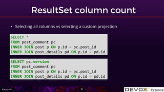 #DevoxxFR
SELECT *
FROM post_comment pc
INNER JOIN post p ON p.id = pc.post_id
INNER JOIN post_details pd ON p.id = pd.id
SELECT pc.version
FROM post_comment pc
INNER JOIN post p ON p.id = pc.post_id
INNER JOIN post_details pd ON p.id = pd.id
• Selecting all columns vs selecting a custom projection
 