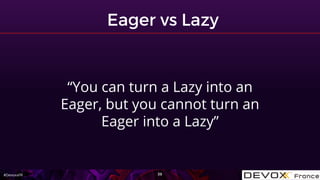 #DevoxxFR
“You can turn a Lazy into an
Eager, but you cannot turn an
Eager into a Lazy”
 