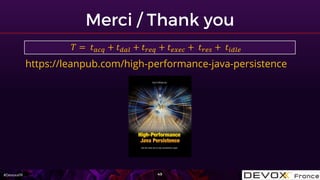 #DevoxxFR
https://leanpub.com/high-performance-java-persistence
𝑇 = 𝑡 𝑎𝑐𝑞 + 𝑡 𝑑𝑎𝑙 + 𝑡 𝑟𝑒𝑞 + 𝑡 𝑒𝑥𝑒𝑐 + 𝑡 𝑟𝑒𝑠 + 𝑡𝑖𝑑𝑙𝑒
 