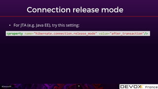 #DevoxxFR
<property name="hibernate.connection.release_mode" value="after_transaction"/>
• For JTA (e.g. Java EE), try thi...
