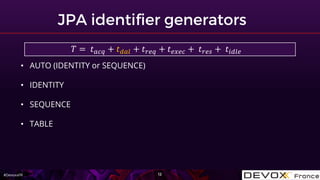 #DevoxxFR
• AUTO (IDENTITY or SEQUENCE)
• IDENTITY
• SEQUENCE
• TABLE
𝑇 = 𝑡 𝑎𝑐𝑞 + 𝑡 𝑑𝑎𝑙 + 𝑡 𝑟𝑒𝑞 + 𝑡 𝑒𝑥𝑒𝑐 + 𝑡 𝑟𝑒𝑠 + 𝑡𝑖𝑑𝑙𝑒
 
