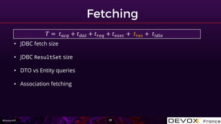#DevoxxFR
• JDBC fetch size
• JDBC ResultSet size
• DTO vs Entity queries
• Association fetching
𝑇 = 𝑡 𝑎𝑐𝑞 + 𝑡 𝑑𝑎𝑙 + 𝑡 𝑟𝑒𝑞...