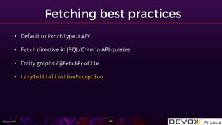 #DevoxxFR
• Default to FetchType.LAZY
• Fetch directive in JPQL/Criteria API queries
• Entity graphs / @FetchProfile
• Laz...