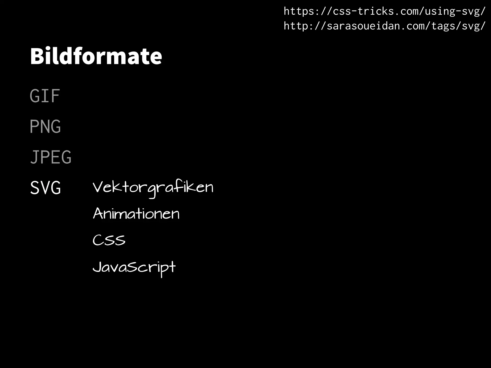 Bildformate
GIF
PNG
JPEG
SVG Vektorgrafiken
Animationen
CSS
JavaScript
https://css-tricks.com/using-svg/
http://sarasoueidan.com/tags/svg/
 