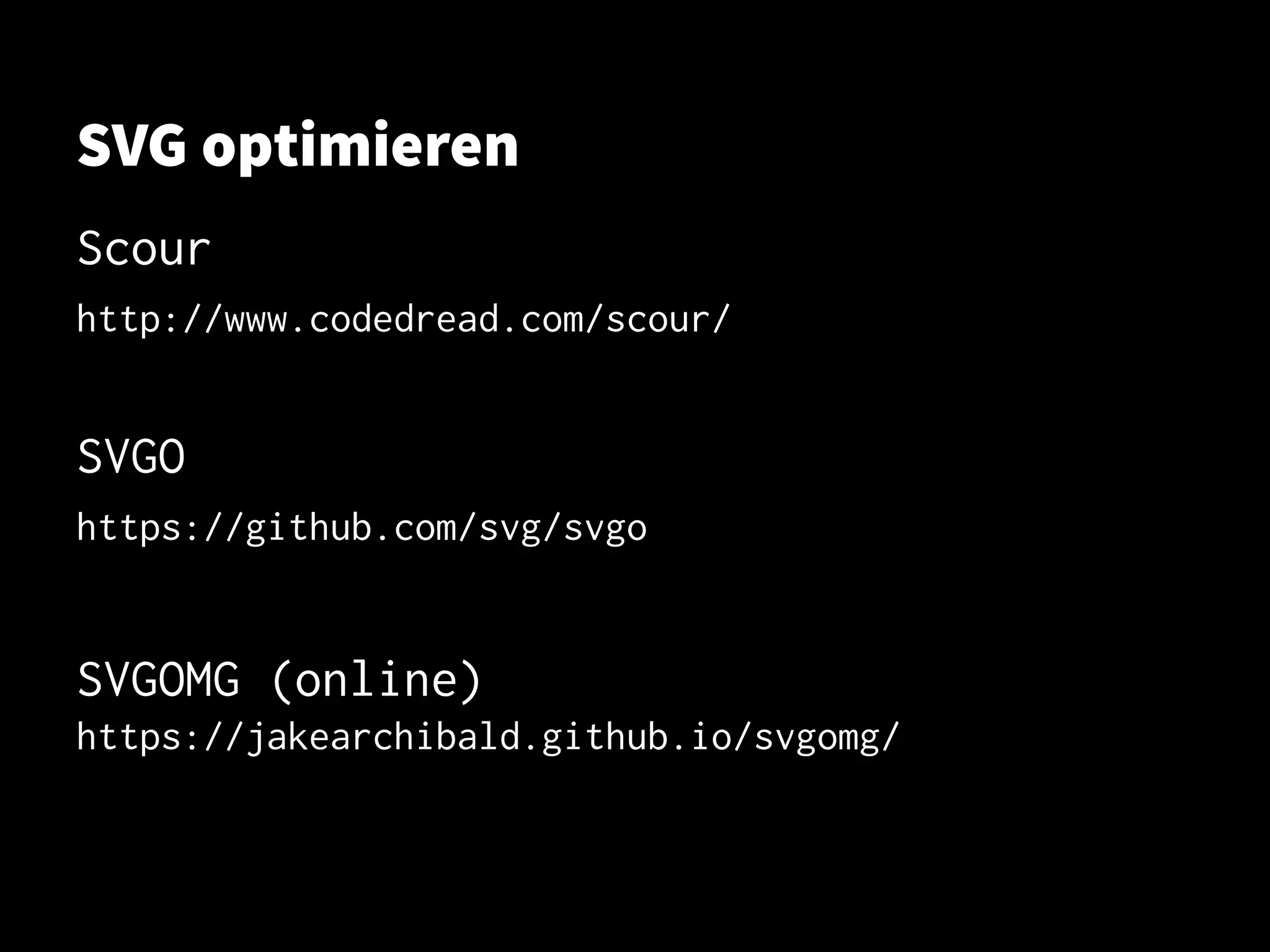 SVG optimieren
Scour
http://www.codedread.com/scour/
SVGO
https://github.com/svg/svgo
SVGOMG (online)
https://jakearchibald.github.io/svgomg/
 