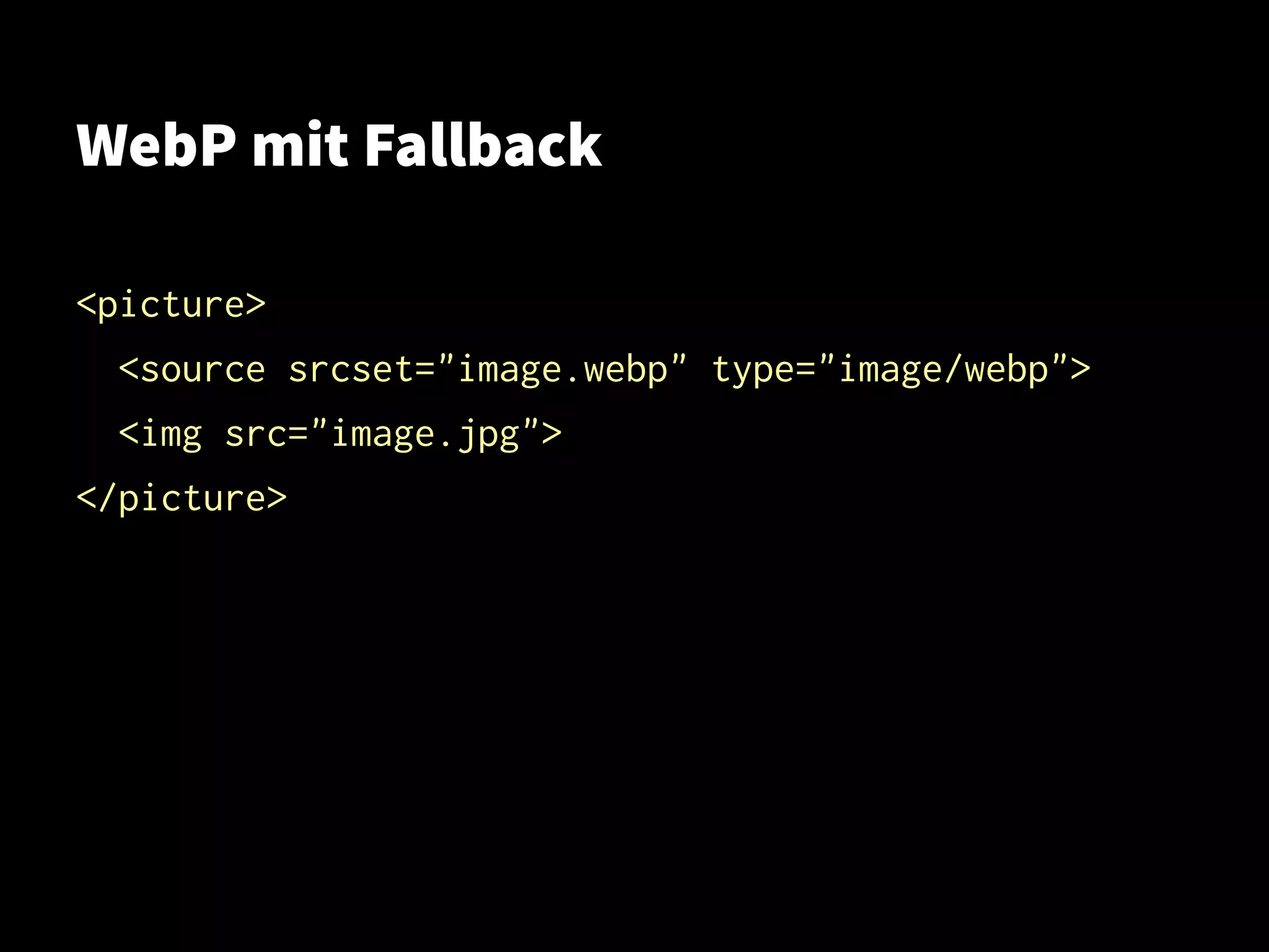 WebP mit Fallback
<picture>
<source srcset="image.webp" type="image/webp">
<img src="image.jpg">
</picture>
 