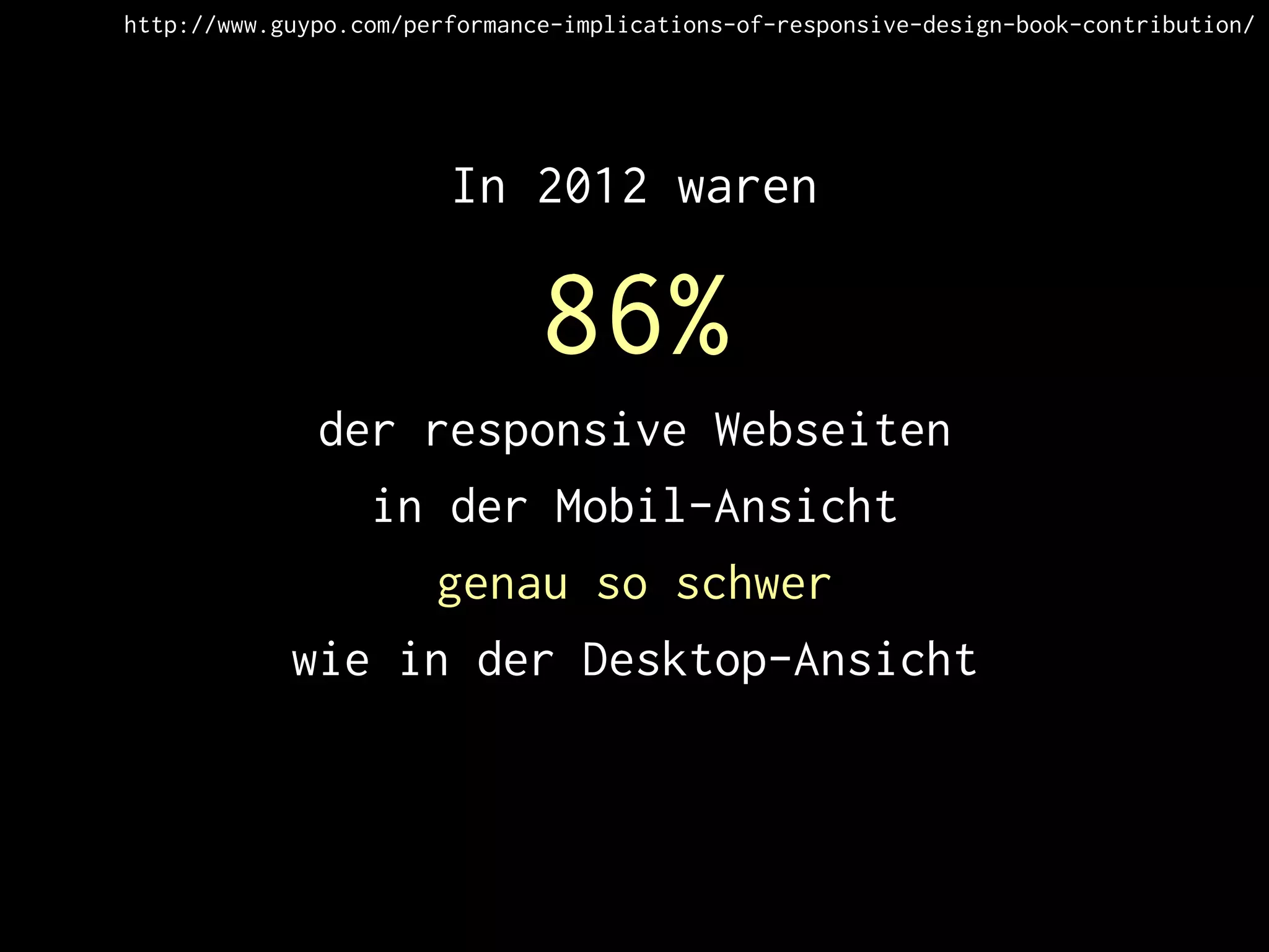 In 2012 waren
86%
der responsive Webseiten
in der Mobil-Ansicht
genau so schwer
wie in der Desktop-Ansicht
http://www.guypo.com/performance-implications-of-responsive-design-book-contribution/
 