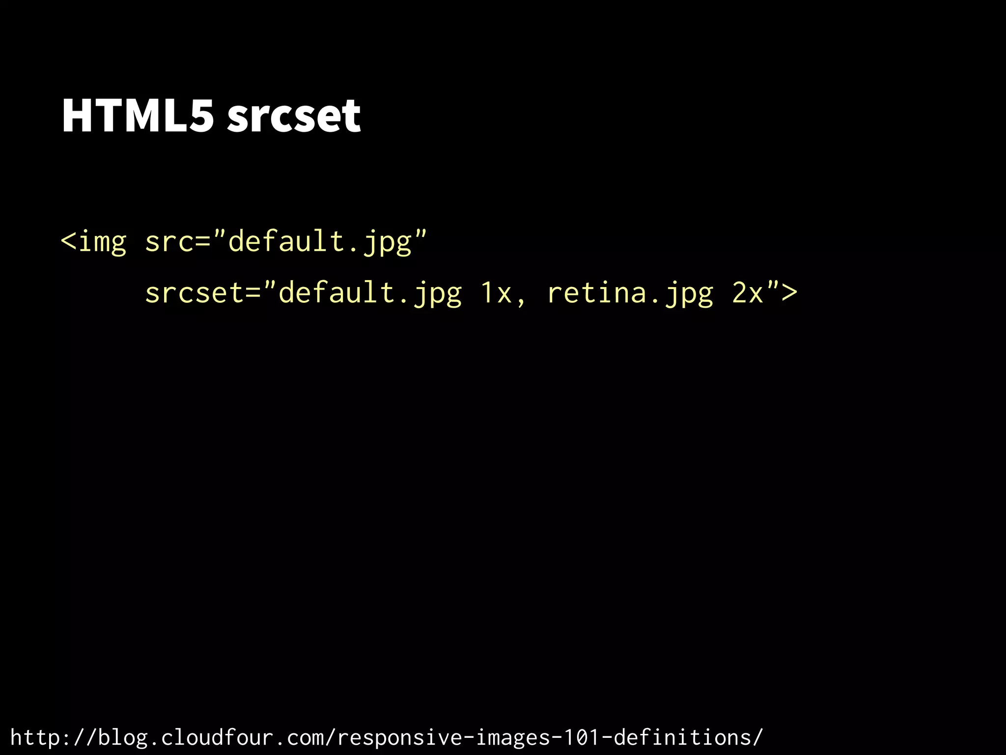 HTML5 srcset
<img src="default.jpg"
srcset="default.jpg 1x, retina.jpg 2x">
http://blog.cloudfour.com/responsive-images-101-definitions/
 