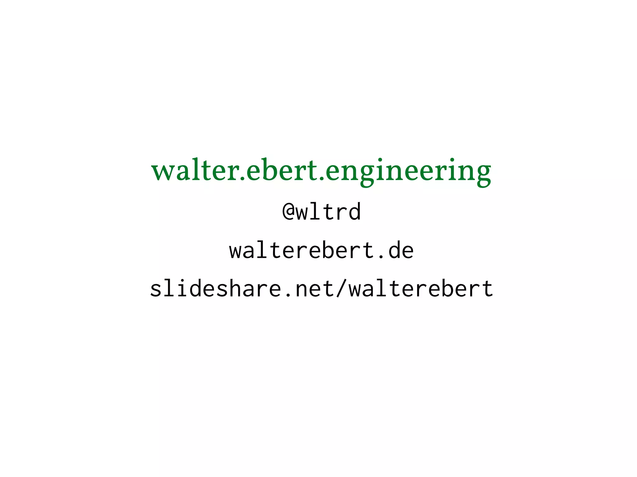 walter.ebert.engineering
@wltrd
walterebert.de
slideshare.net/walterebert
 