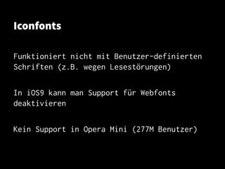 Iconfonts
Funktioniert nicht mit Benutzer-definierten
Schriften (z.B. wegen Lesestörungen)
In iOS9 kann man Support für Webfonts
deaktivieren
Kein Support in Opera Mini (277M Benutzer)
 