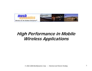 Wireless for the Outdoor EnterpriseTM




  High Performance in Mobile
     Wireless Applications




               © 2002-2008 MeshDynamics Corp. -- Patented and Patents Pending   1
 