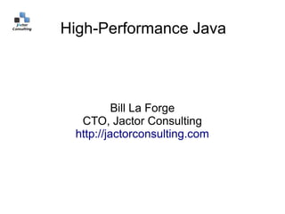 High-Performance Java



          Bill La Forge
  CTO, Jactor Consulting
 http://jactorconsulting.com
 