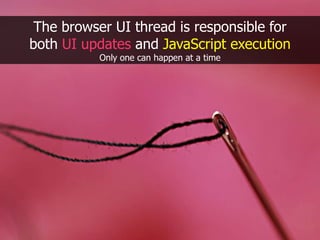 The browser UI thread is responsible for,[object Object],both UI updates and JavaScript execution,[object Object],Only one can happen at a time,[object Object]