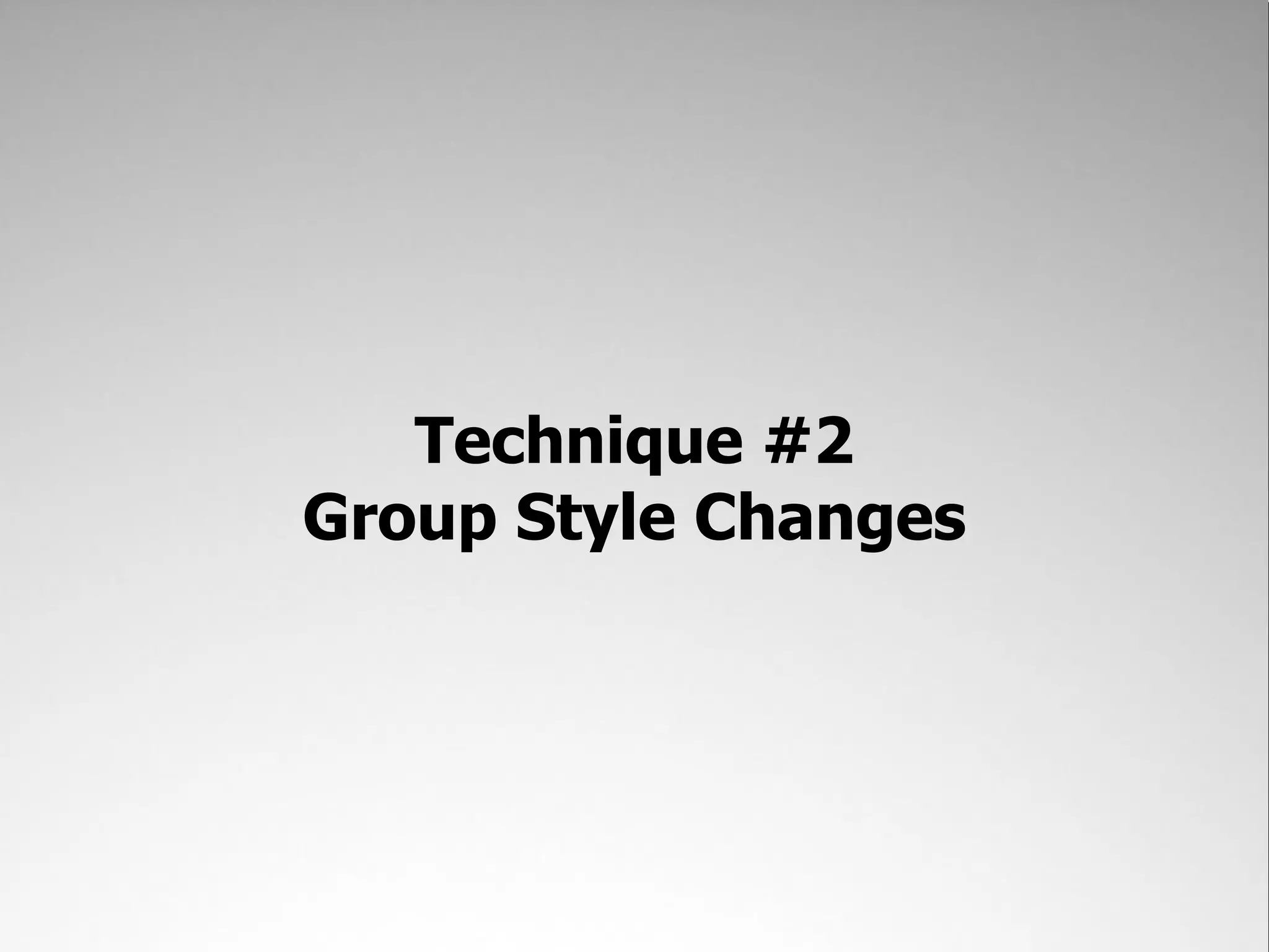 Technique #2 Group Style Changes 