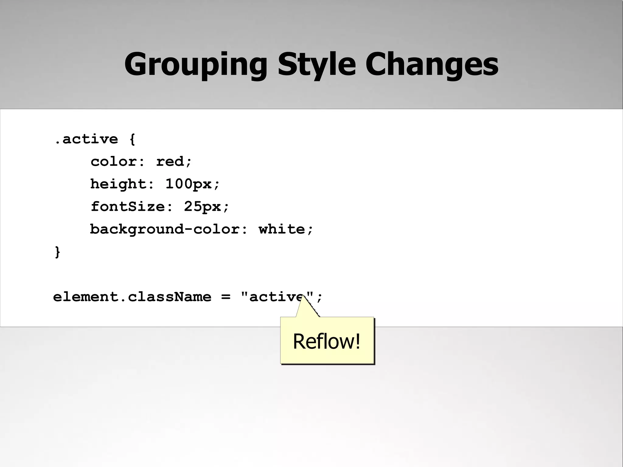 Grouping Style Changes .active { color: red; height: 100px; fontSize: 25px; background-color: white; } element.className = "active"; Reflow! 