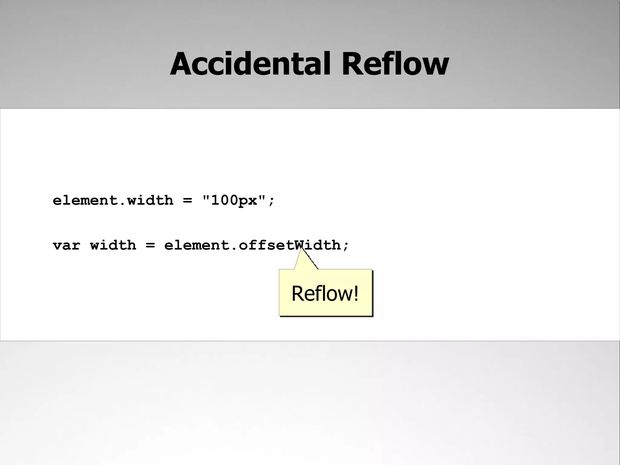 Accidental Reflow element.width = "100px"; var width = element.offsetWidth; Reflow! 