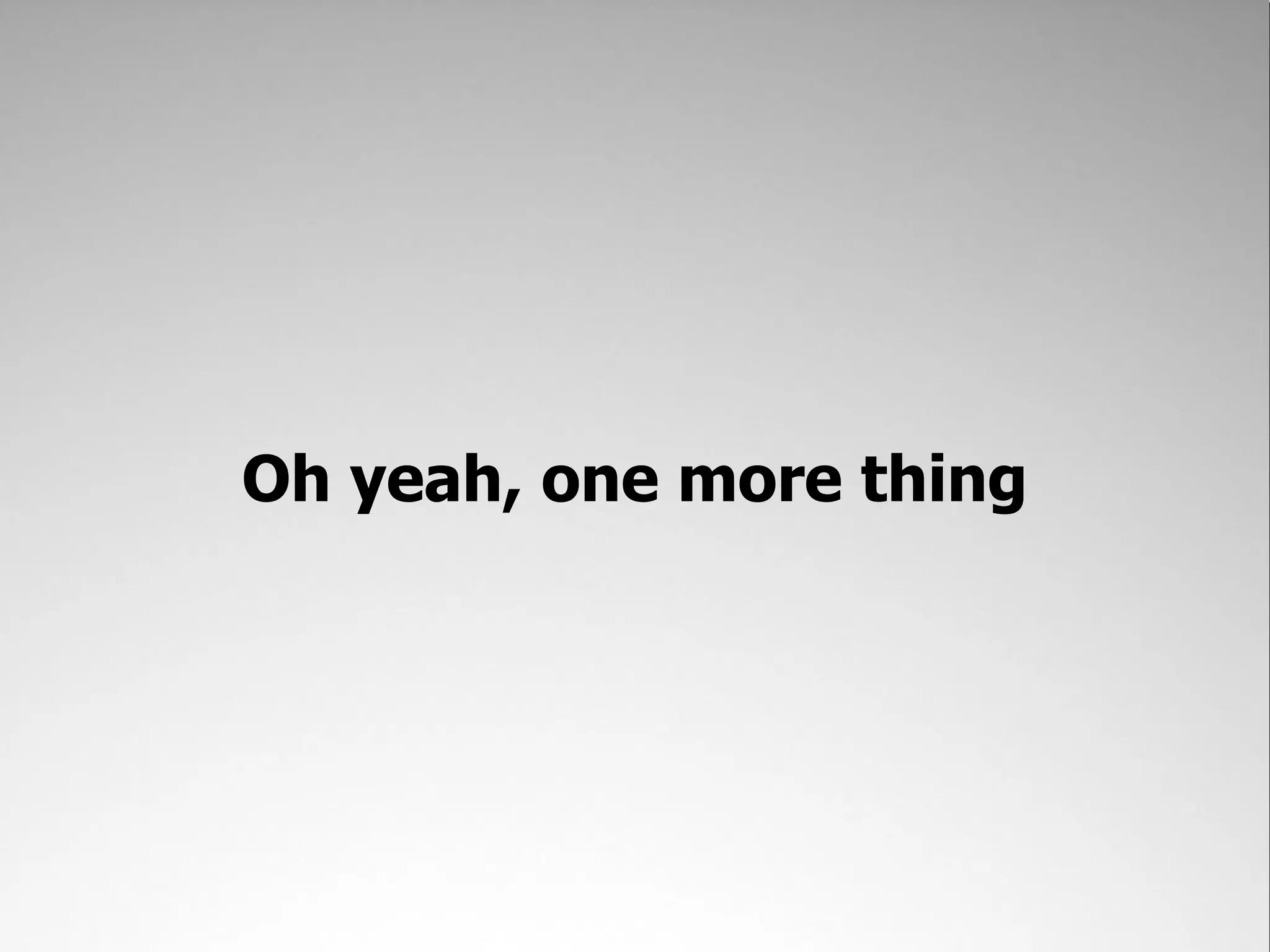 Oh yeah, one more thing 