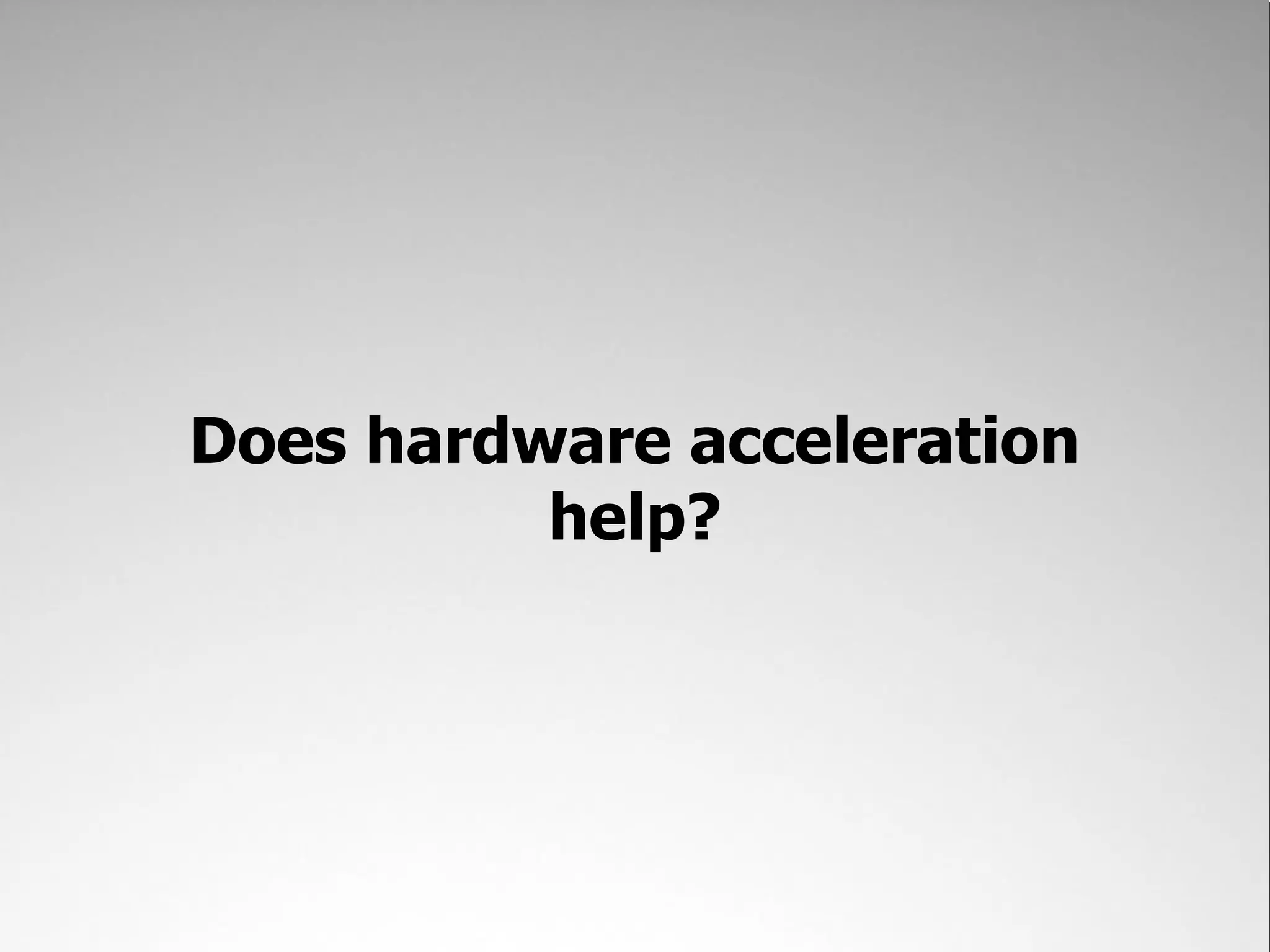 Does hardware acceleration help? 