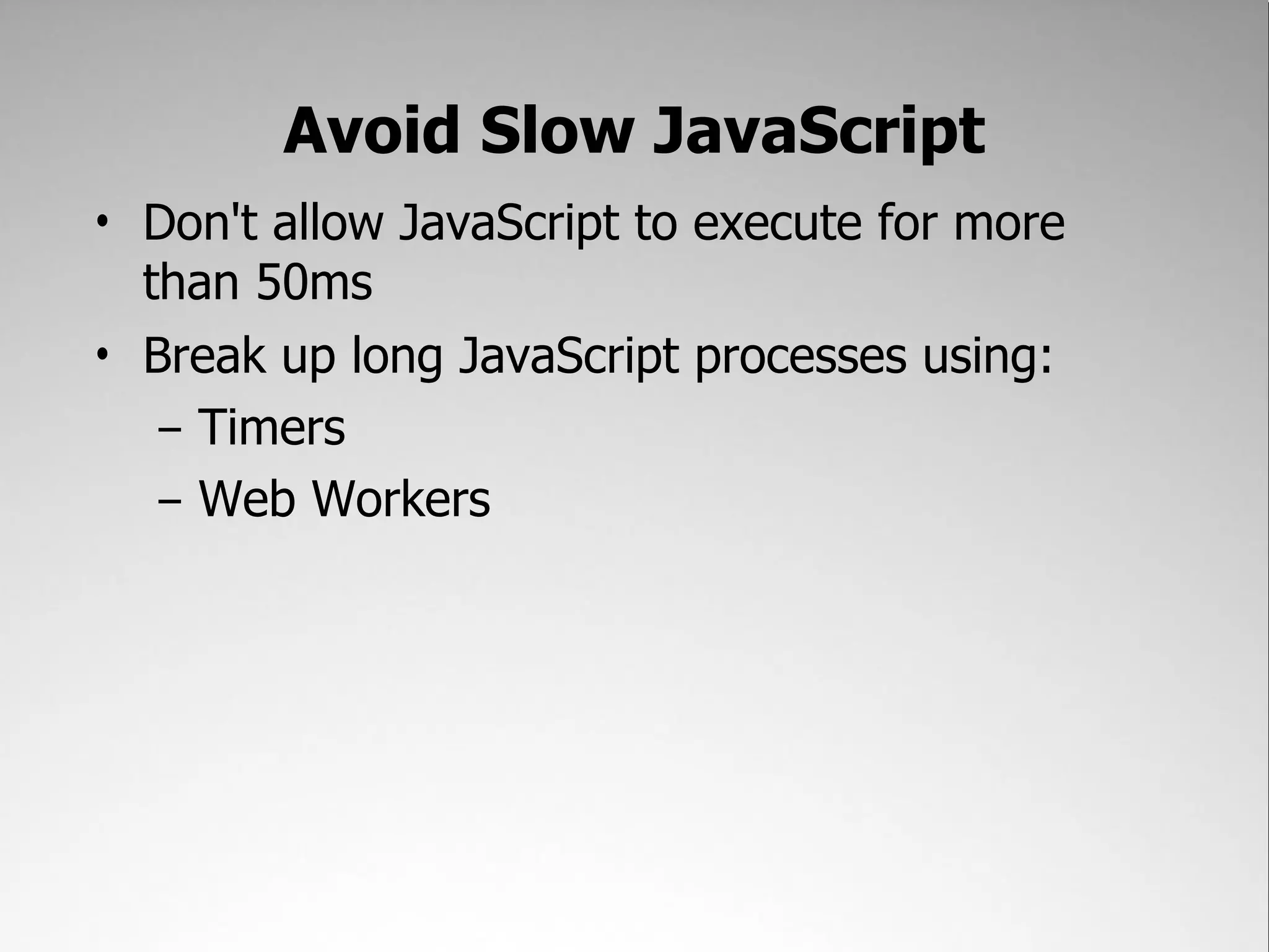 Avoid Slow JavaScript • Don't allow JavaScript to execute for more than 50ms • Break up long JavaScript processes using: – Timers – Web Workers 