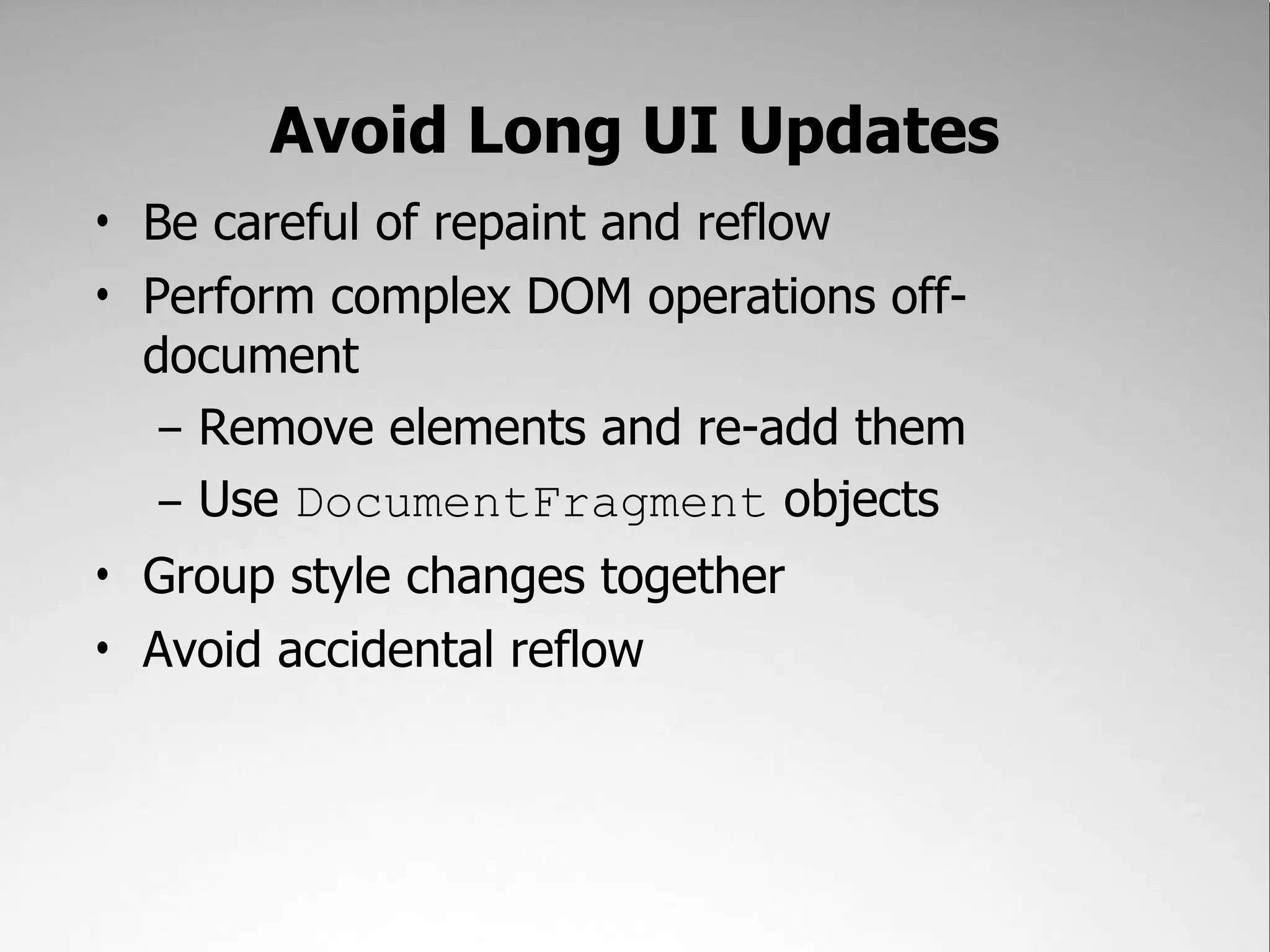 Avoid Long UI Updates • Be careful of repaint and reflow • Perform complex DOM operations off- document – Remove elements and re-add them – Use DocumentFragment objects • Group style changes together • Avoid accidental reflow 