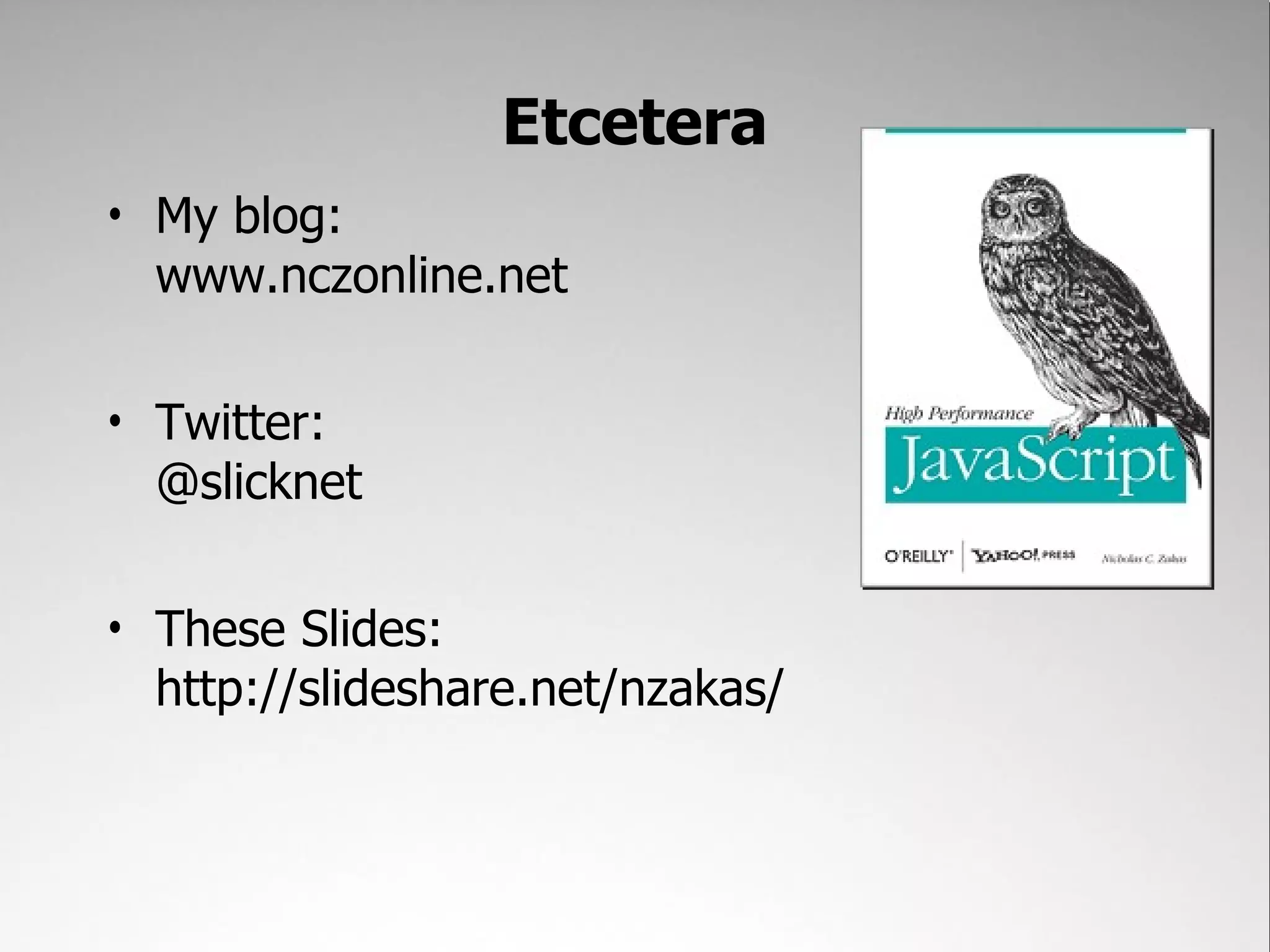 Etcetera • My blog: www.nczonline.net • Twitter: @slicknet • These Slides: http://slideshare.net/nzakas/ 