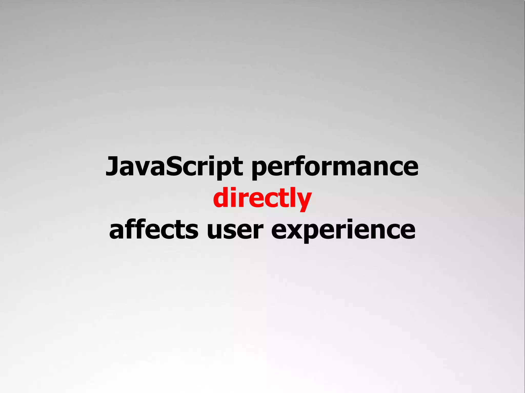 JavaScript performance directly affects user experience 