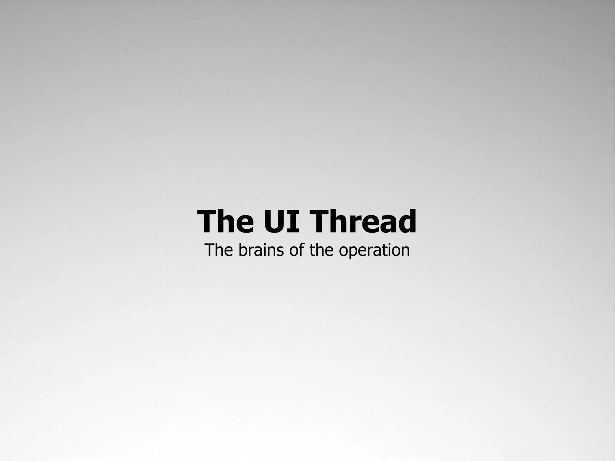 The UI Thread The brains of the operation 