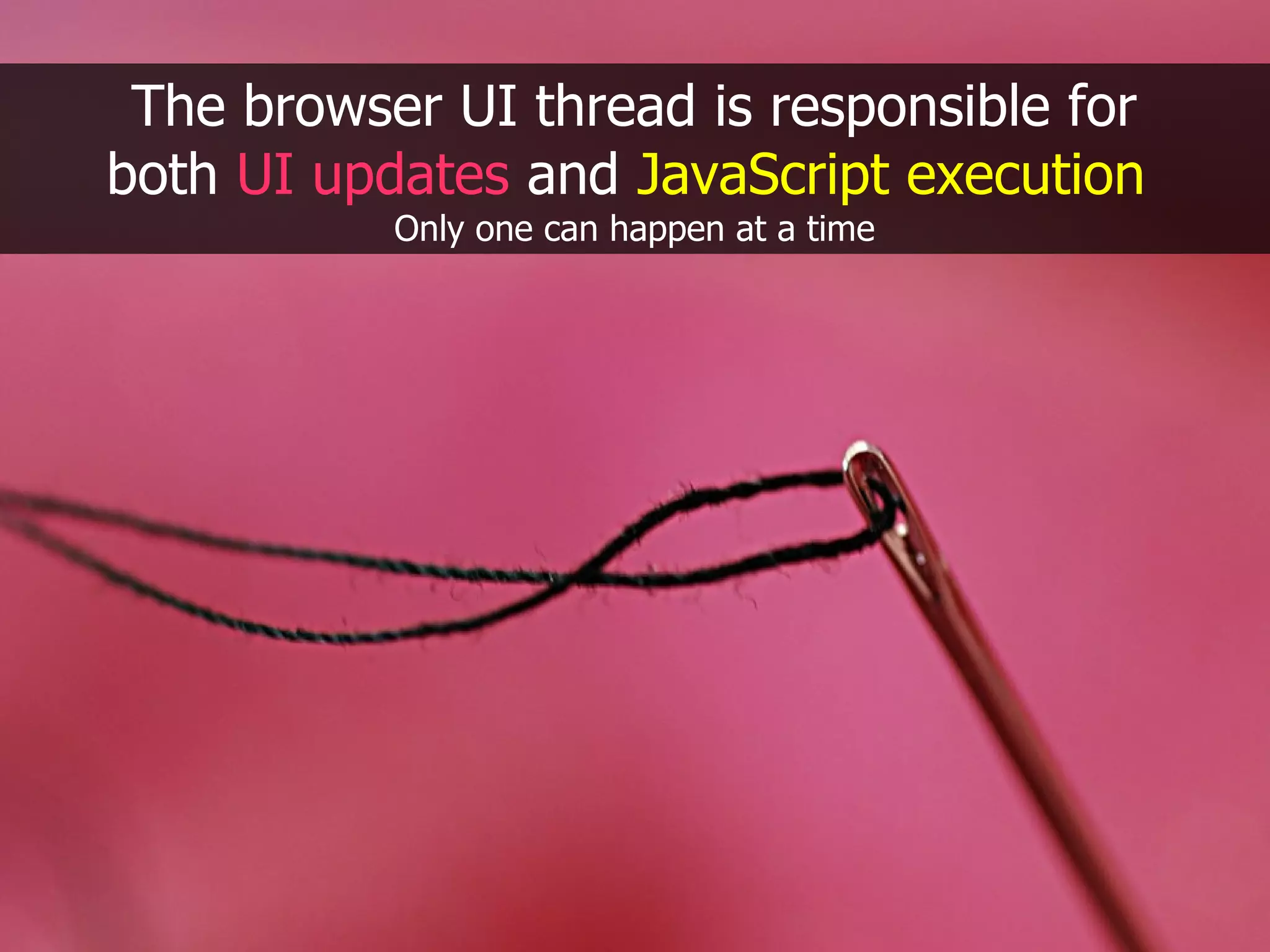The browser UI thread is responsible for both UI updates and JavaScript execution Only one can happen at a time 