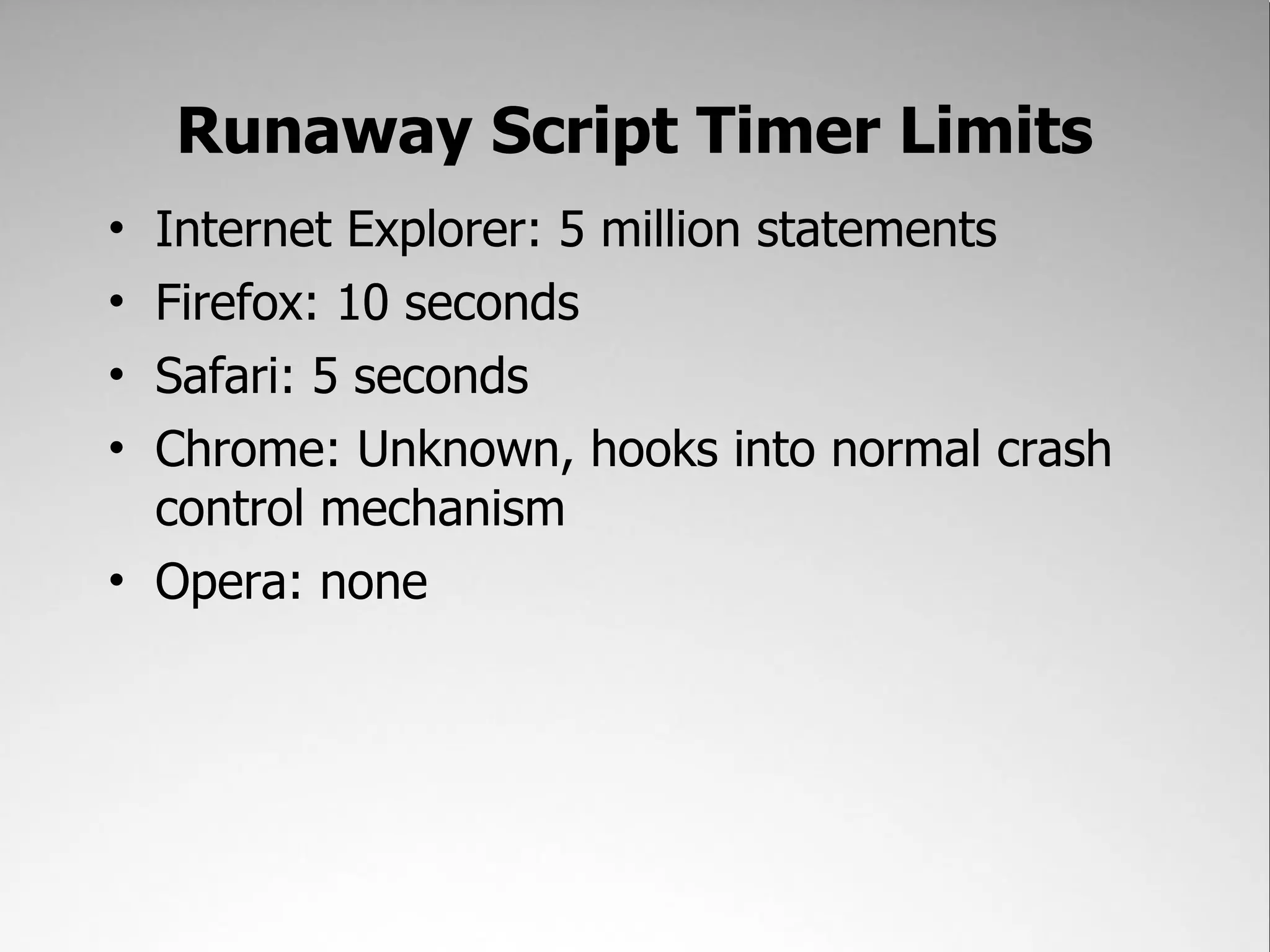 Runaway Script Timer Limits • Internet Explorer: 5 million statements • Firefox: 10 seconds • Safari: 5 seconds • Chrome: Unknown, hooks into normal crash control mechanism • Opera: none 