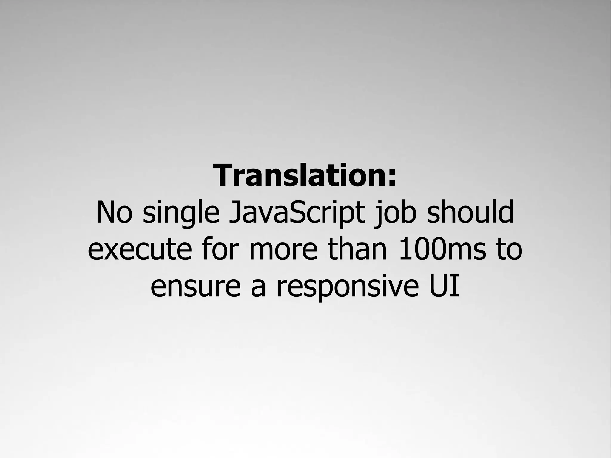 Translation: No single JavaScript job should execute for more than 100ms to ensure a responsive UI 