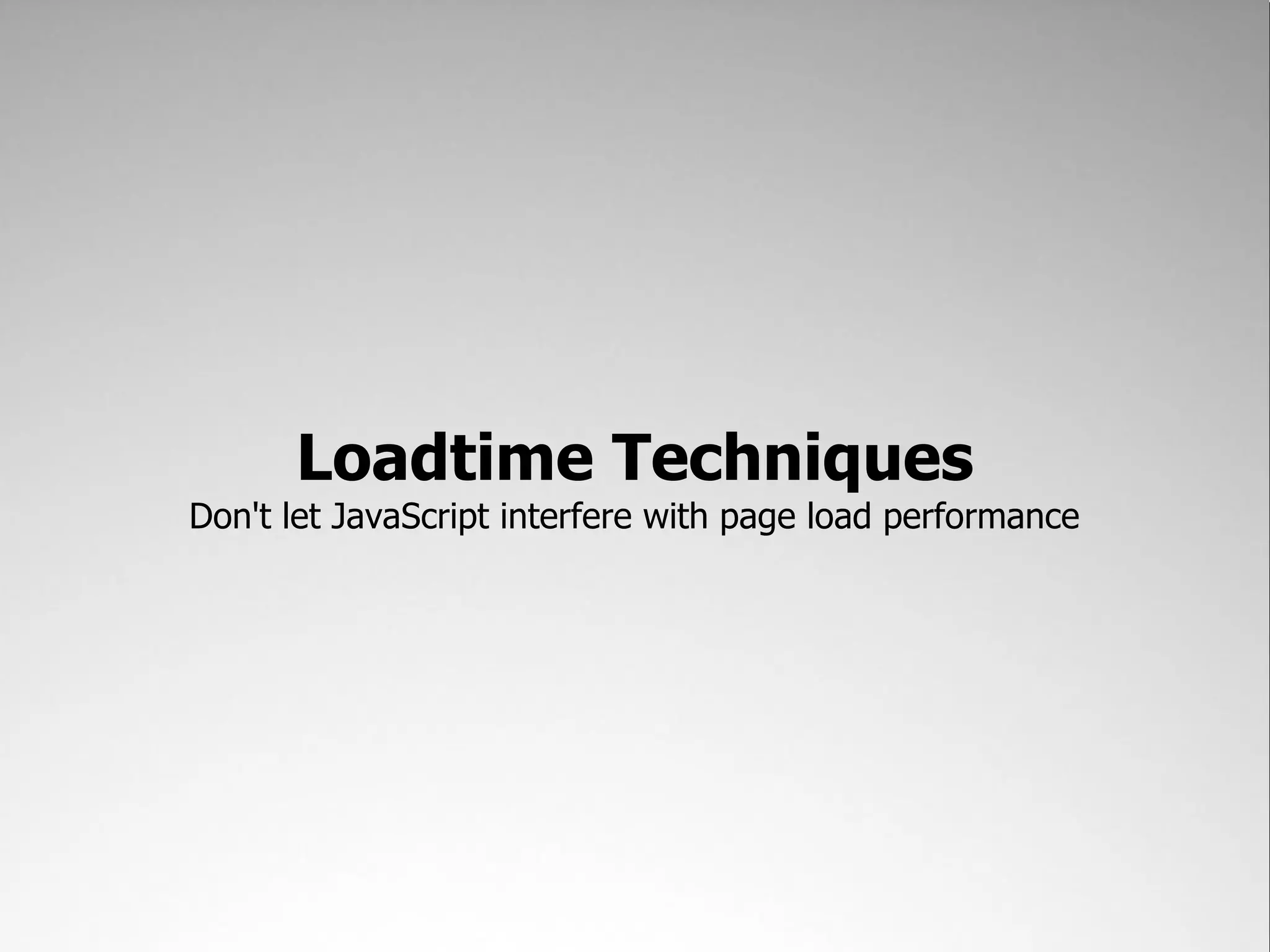 Loadtime Techniques Don't let JavaScript interfere with page load performance 