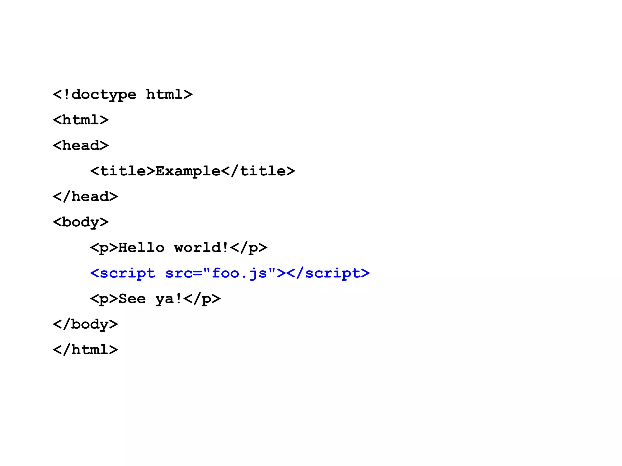 <!doctype html> <html> <head> <title>Example</title> </head> <body> <p>Hello world!</p> <script src="foo.js"></script> <p>See ya!</p> </body> </html> 