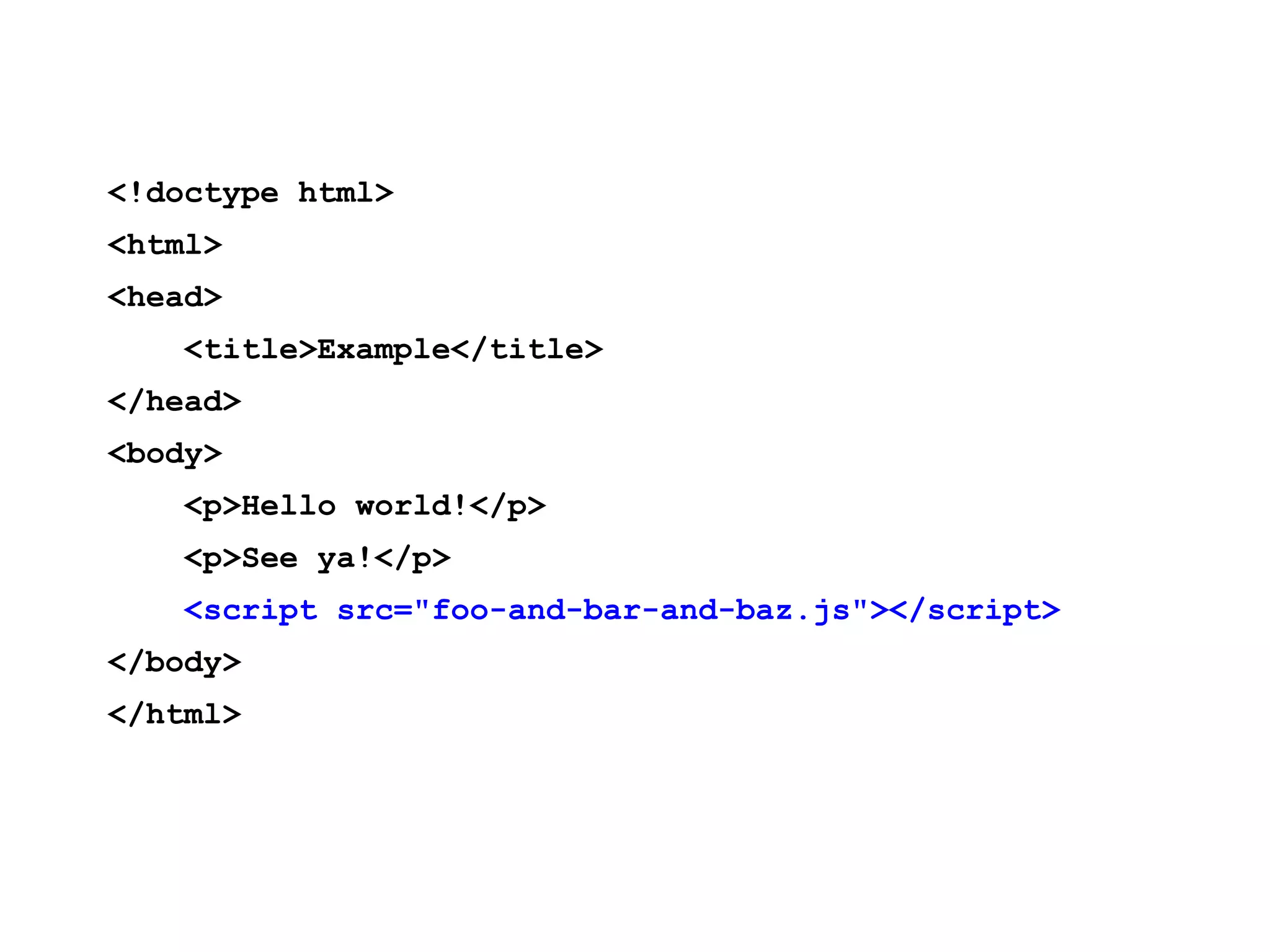 <!doctype html> <html> <head> <title>Example</title> </head> <body> <p>Hello world!</p> <p>See ya!</p> <script src="foo-and-bar-and-baz.js"></script> </body> </html> 