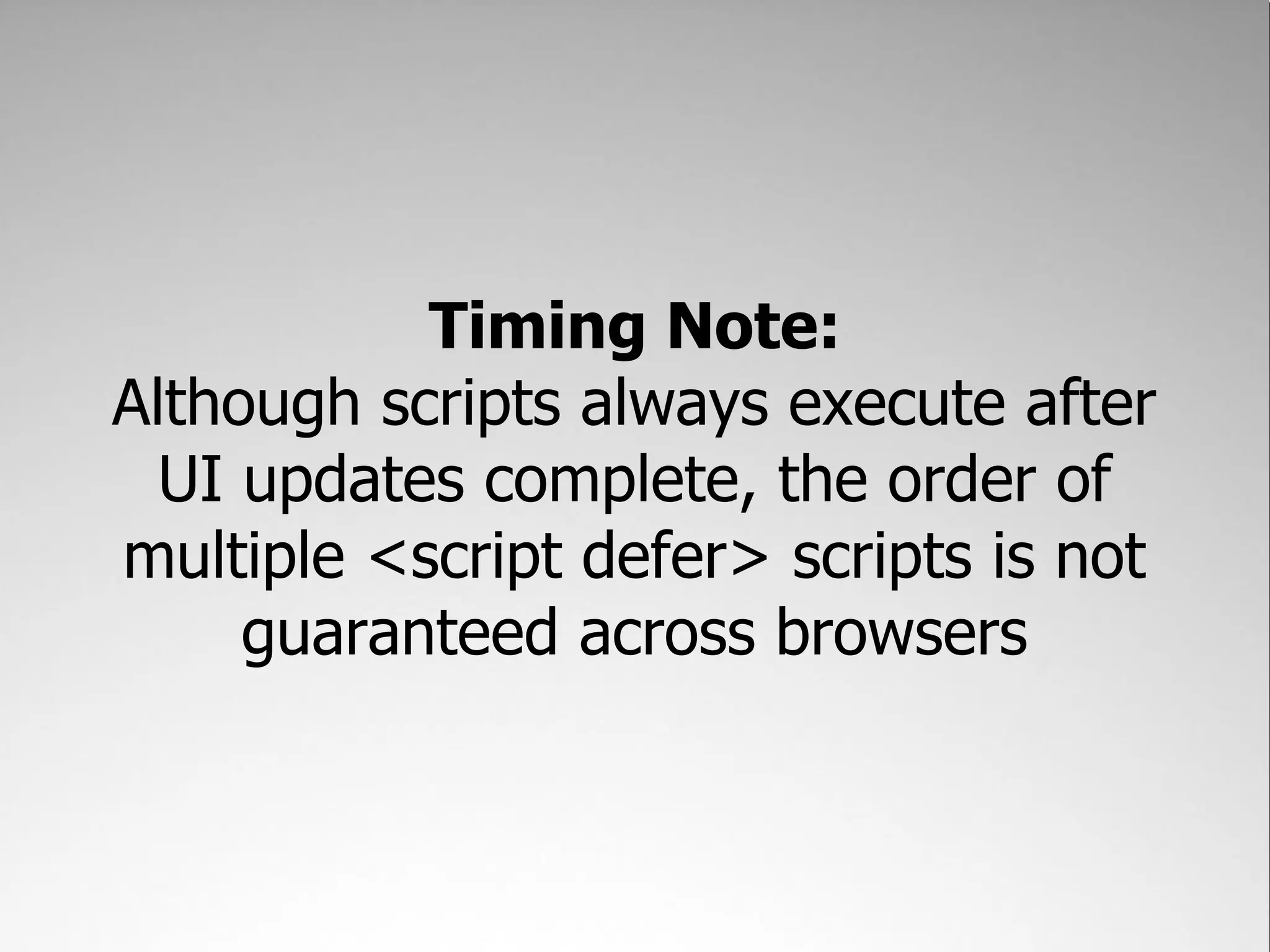 Timing Note: Although scripts always execute after UI updates complete, the order of multiple <script defer> scripts is not guaranteed across browsers 