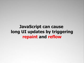 JavaScript can cause
long UI updates by triggering
     repaint and reflow
 