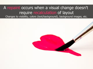 A repaint occurs when a visual change doesn't
        require recalculation of layout
 Changes to visibility, colors (text/background), background images, etc.
 