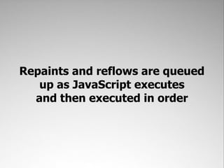 Repaints and reflows are queued
   up as JavaScript executes
  and then executed in order
 