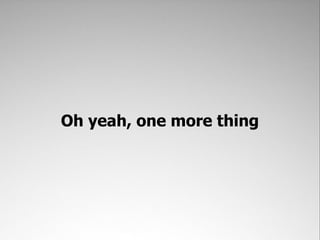 Oh yeah, one more thing
 
