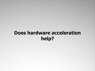 Does hardware acceleration
          help?
 