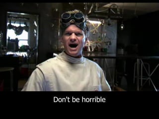 Don't be horrible
 