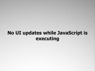 No UI updates while JavaScript is
           executing
 