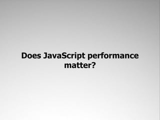 Does JavaScript performance
         matter?
 