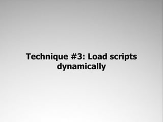 Technique #3: Load scripts
       dynamically
 